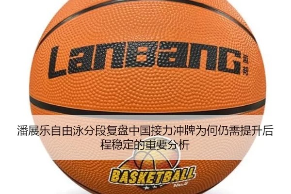 潘展乐自由泳分段复盘中国接力冲牌为何仍需提升后程稳定的重要分析