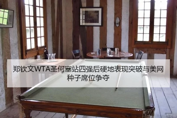 郑钦文WTA圣何塞站四强后硬地表现突破与美网种子席位争夺
